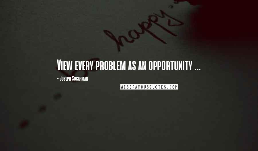 Joseph Sugarman Quotes: View every problem as an opportunity ...