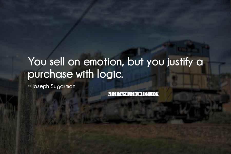 Joseph Sugarman Quotes: You sell on emotion, but you justify a purchase with logic.