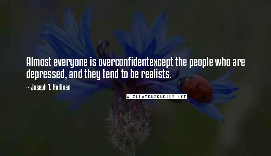 Joseph T. Hallinan Quotes: Almost everyone is overconfidentexcept the people who are depressed, and they tend to be realists.