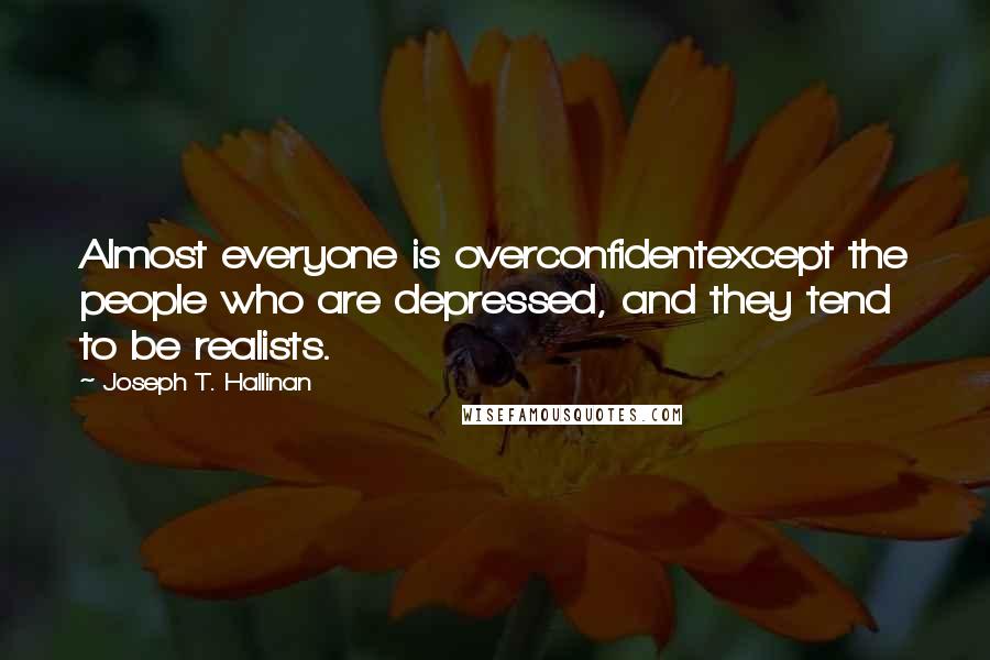 Joseph T. Hallinan Quotes: Almost everyone is overconfidentexcept the people who are depressed, and they tend to be realists.