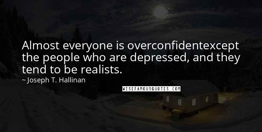 Joseph T. Hallinan Quotes: Almost everyone is overconfidentexcept the people who are depressed, and they tend to be realists.
