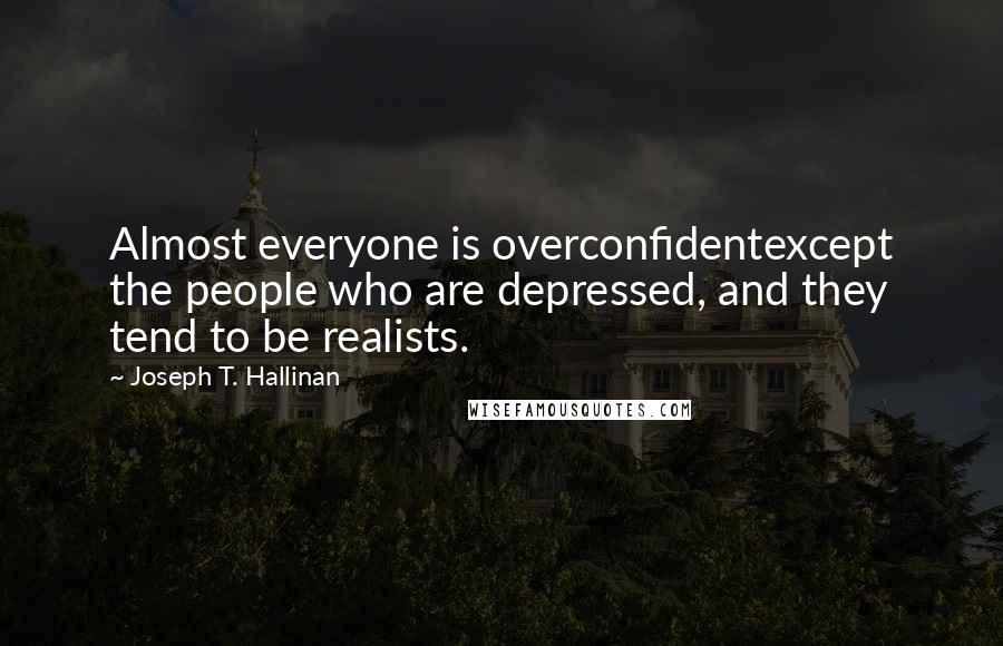 Joseph T. Hallinan Quotes: Almost everyone is overconfidentexcept the people who are depressed, and they tend to be realists.
