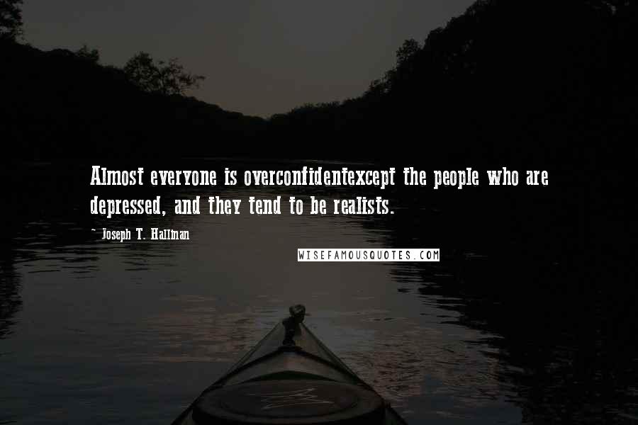 Joseph T. Hallinan Quotes: Almost everyone is overconfidentexcept the people who are depressed, and they tend to be realists.