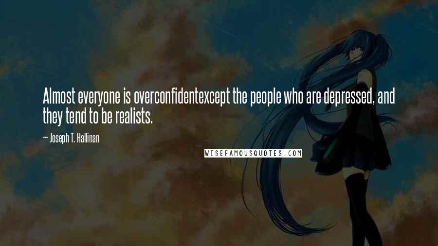 Joseph T. Hallinan Quotes: Almost everyone is overconfidentexcept the people who are depressed, and they tend to be realists.