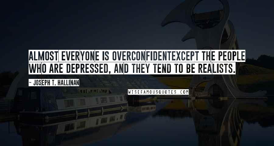 Joseph T. Hallinan Quotes: Almost everyone is overconfidentexcept the people who are depressed, and they tend to be realists.