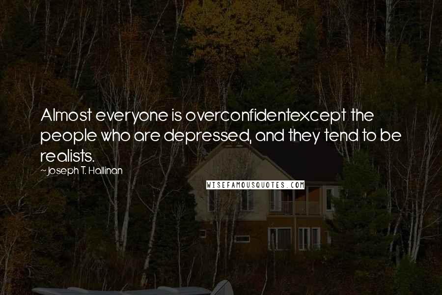 Joseph T. Hallinan Quotes: Almost everyone is overconfidentexcept the people who are depressed, and they tend to be realists.
