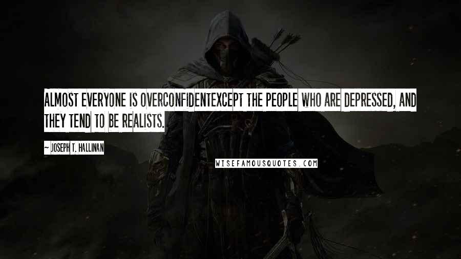 Joseph T. Hallinan Quotes: Almost everyone is overconfidentexcept the people who are depressed, and they tend to be realists.