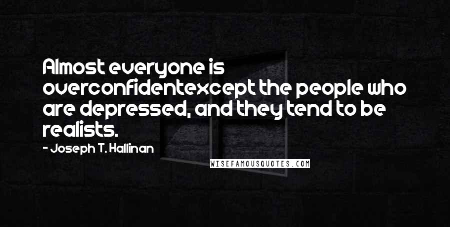 Joseph T. Hallinan Quotes: Almost everyone is overconfidentexcept the people who are depressed, and they tend to be realists.