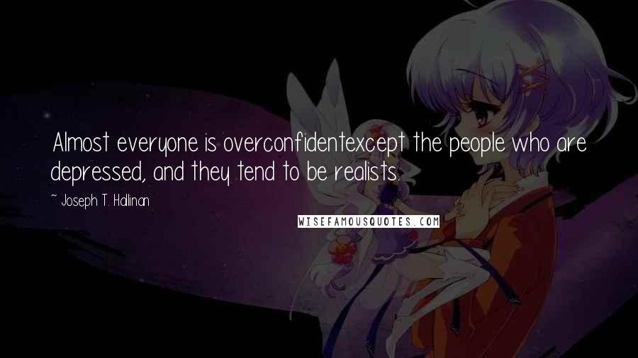 Joseph T. Hallinan Quotes: Almost everyone is overconfidentexcept the people who are depressed, and they tend to be realists.
