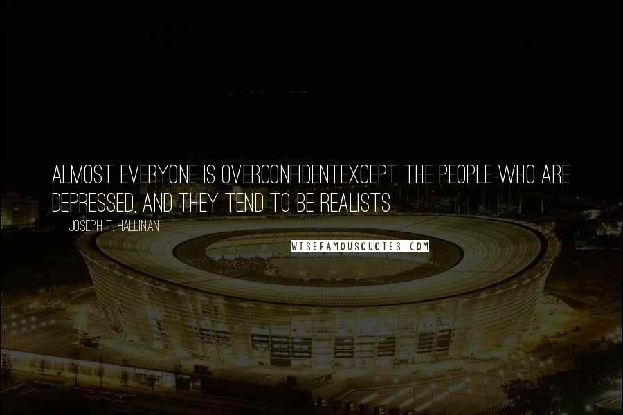 Joseph T. Hallinan Quotes: Almost everyone is overconfidentexcept the people who are depressed, and they tend to be realists.
