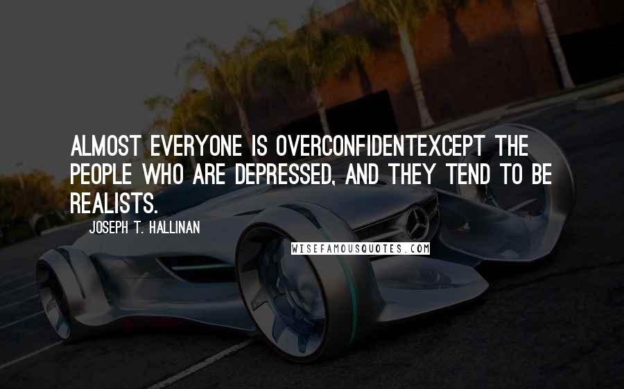 Joseph T. Hallinan Quotes: Almost everyone is overconfidentexcept the people who are depressed, and they tend to be realists.