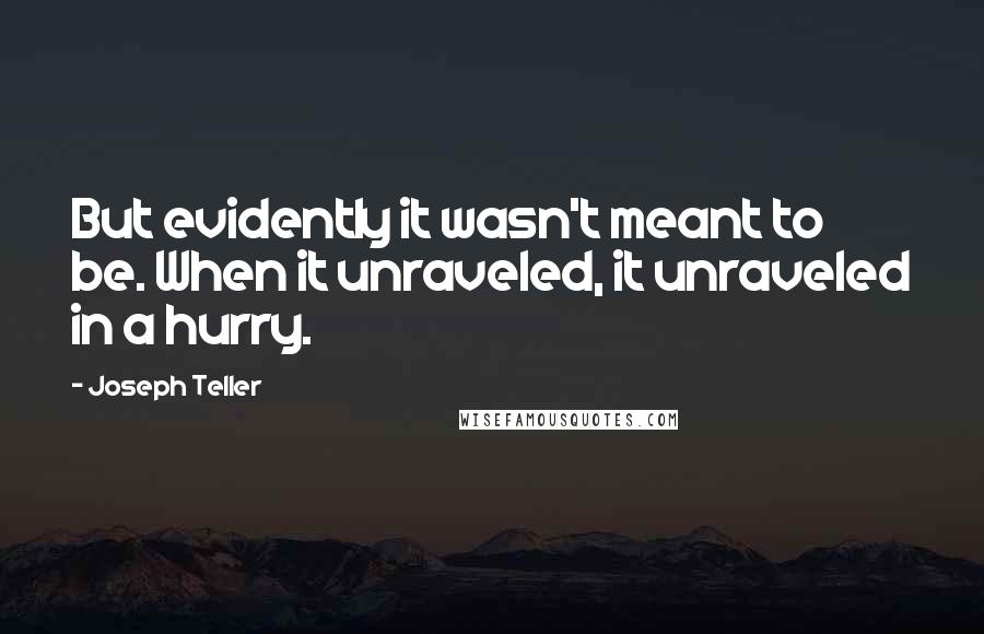 Joseph Teller Quotes: But evidently it wasn't meant to be. When it unraveled, it unraveled in a hurry.