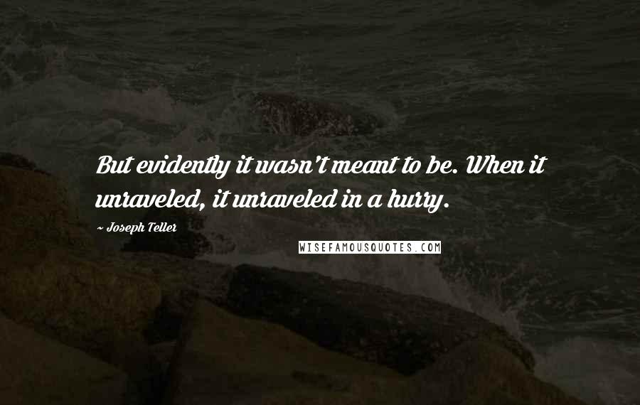 Joseph Teller Quotes: But evidently it wasn't meant to be. When it unraveled, it unraveled in a hurry.