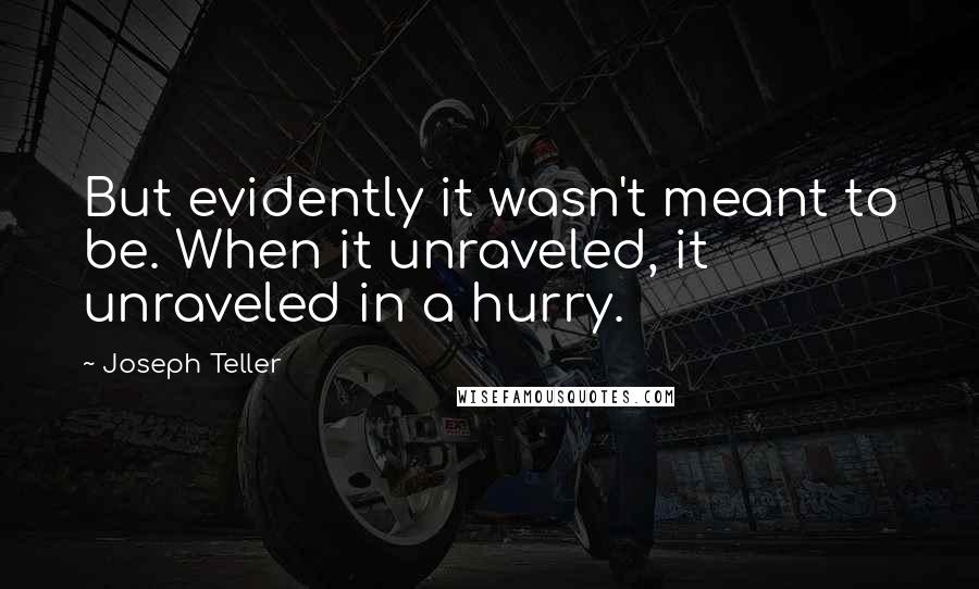 Joseph Teller Quotes: But evidently it wasn't meant to be. When it unraveled, it unraveled in a hurry.