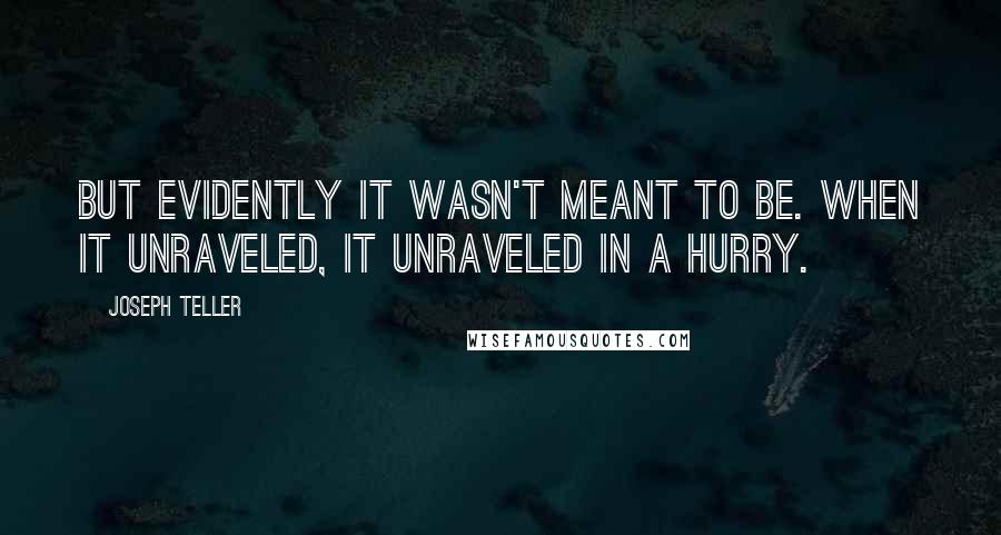 Joseph Teller Quotes: But evidently it wasn't meant to be. When it unraveled, it unraveled in a hurry.