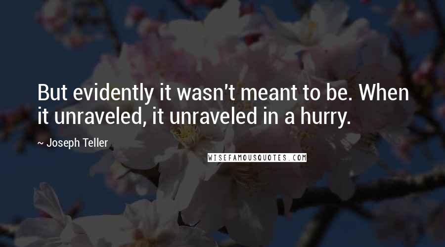 Joseph Teller Quotes: But evidently it wasn't meant to be. When it unraveled, it unraveled in a hurry.