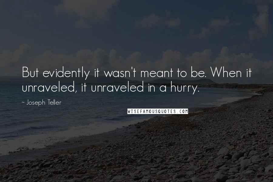 Joseph Teller Quotes: But evidently it wasn't meant to be. When it unraveled, it unraveled in a hurry.