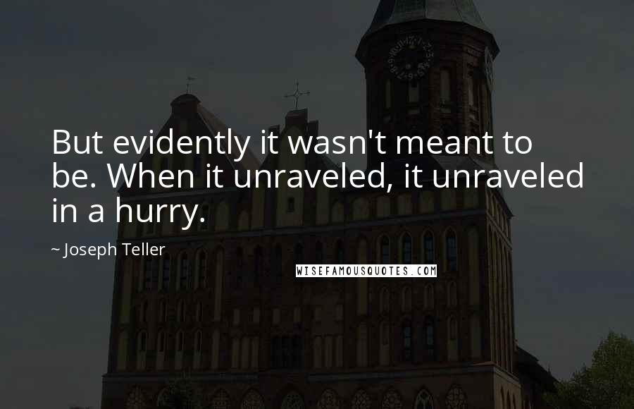 Joseph Teller Quotes: But evidently it wasn't meant to be. When it unraveled, it unraveled in a hurry.