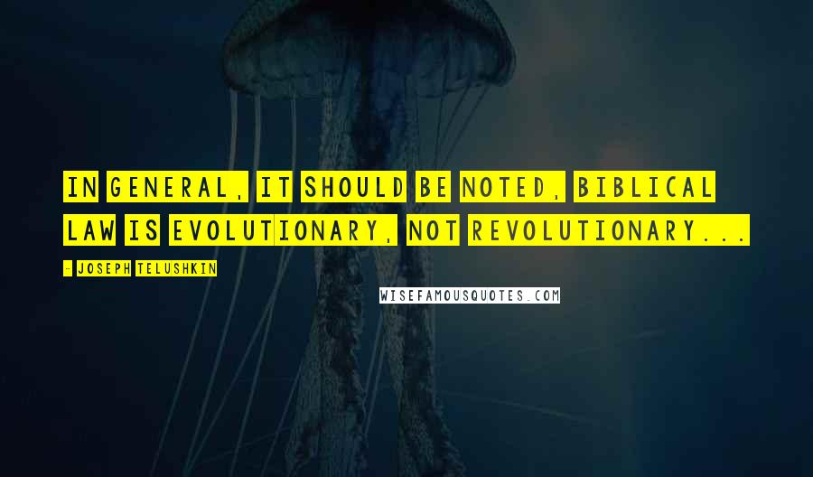 Joseph Telushkin Quotes: In general, it should be noted, biblical law is evolutionary, not revolutionary...