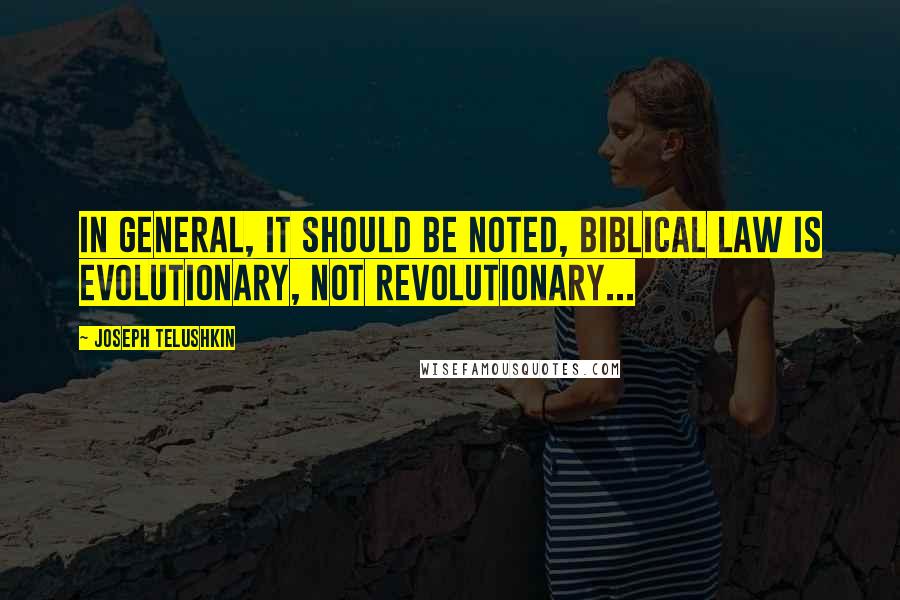 Joseph Telushkin Quotes: In general, it should be noted, biblical law is evolutionary, not revolutionary...