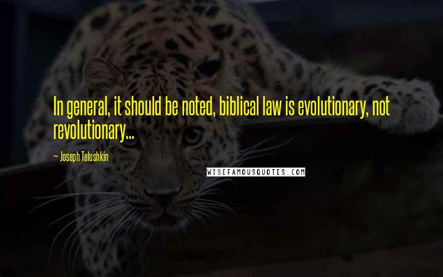 Joseph Telushkin Quotes: In general, it should be noted, biblical law is evolutionary, not revolutionary...