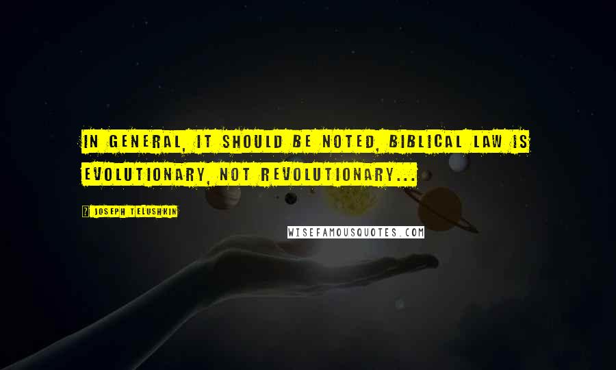 Joseph Telushkin Quotes: In general, it should be noted, biblical law is evolutionary, not revolutionary...