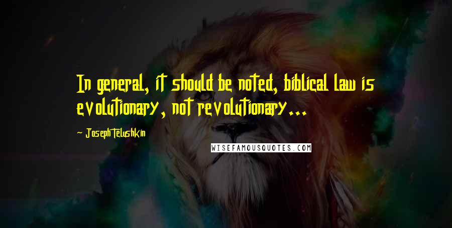 Joseph Telushkin Quotes: In general, it should be noted, biblical law is evolutionary, not revolutionary...