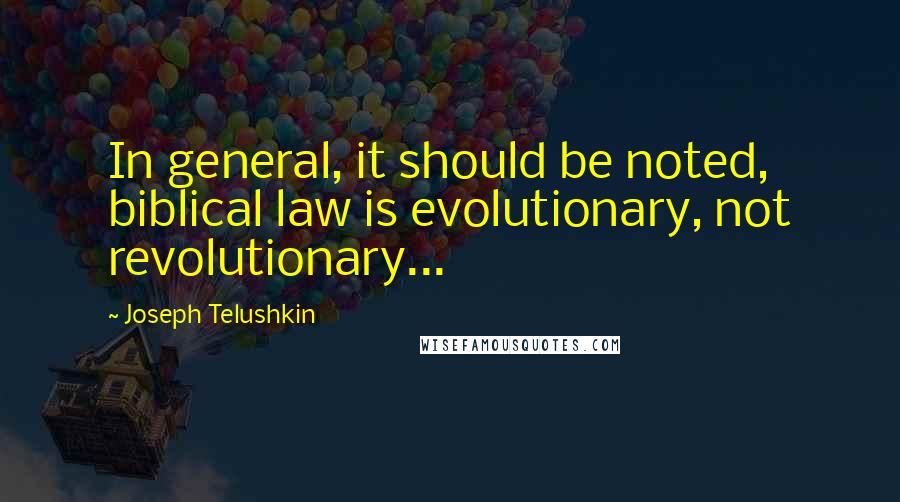 Joseph Telushkin Quotes: In general, it should be noted, biblical law is evolutionary, not revolutionary...