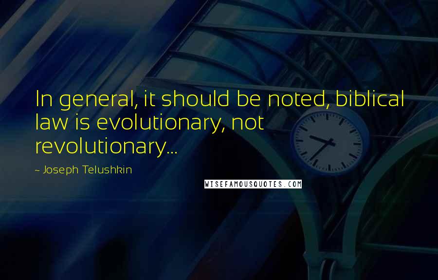 Joseph Telushkin Quotes: In general, it should be noted, biblical law is evolutionary, not revolutionary...