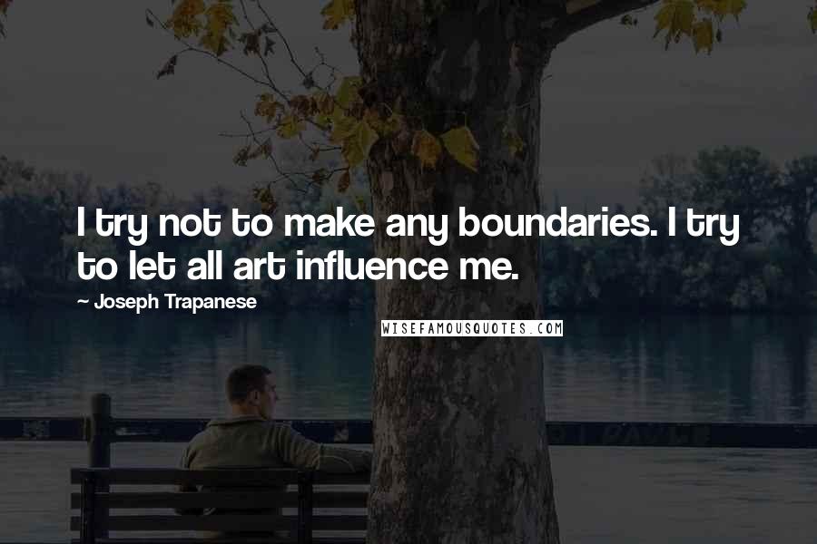 Joseph Trapanese Quotes: I try not to make any boundaries. I try to let all art influence me.