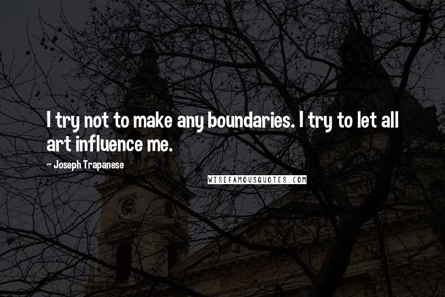 Joseph Trapanese Quotes: I try not to make any boundaries. I try to let all art influence me.