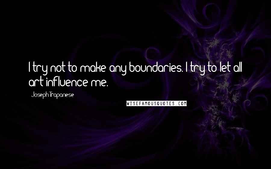 Joseph Trapanese Quotes: I try not to make any boundaries. I try to let all art influence me.