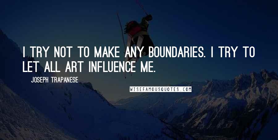 Joseph Trapanese Quotes: I try not to make any boundaries. I try to let all art influence me.