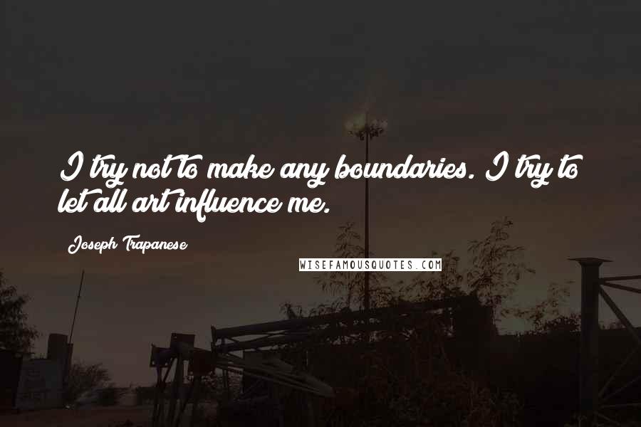Joseph Trapanese Quotes: I try not to make any boundaries. I try to let all art influence me.