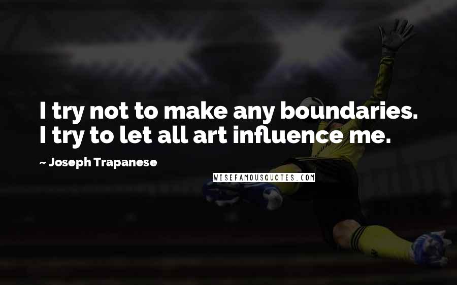 Joseph Trapanese Quotes: I try not to make any boundaries. I try to let all art influence me.