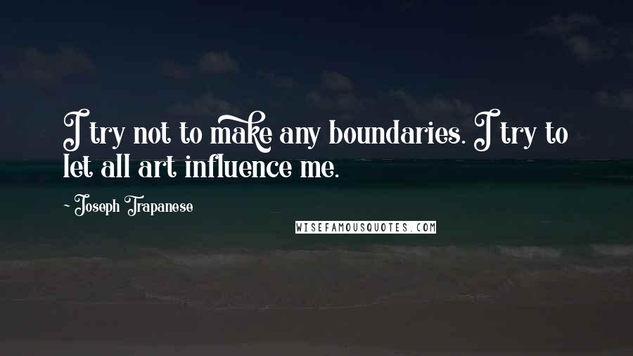Joseph Trapanese Quotes: I try not to make any boundaries. I try to let all art influence me.