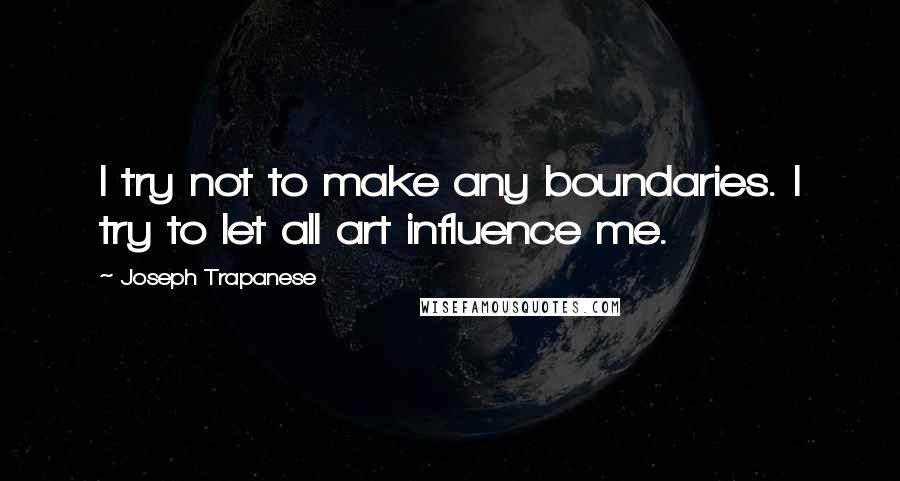 Joseph Trapanese Quotes: I try not to make any boundaries. I try to let all art influence me.