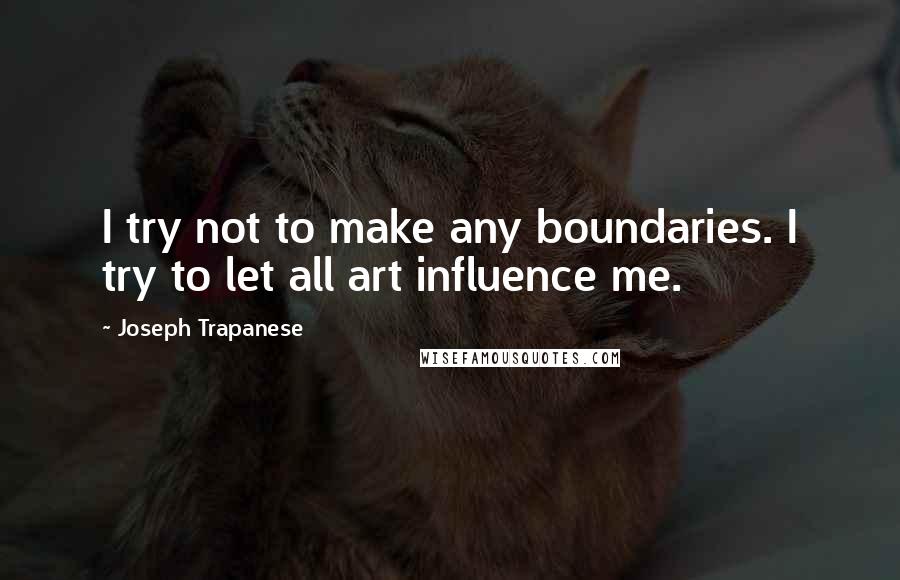 Joseph Trapanese Quotes: I try not to make any boundaries. I try to let all art influence me.