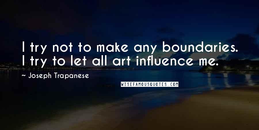 Joseph Trapanese Quotes: I try not to make any boundaries. I try to let all art influence me.