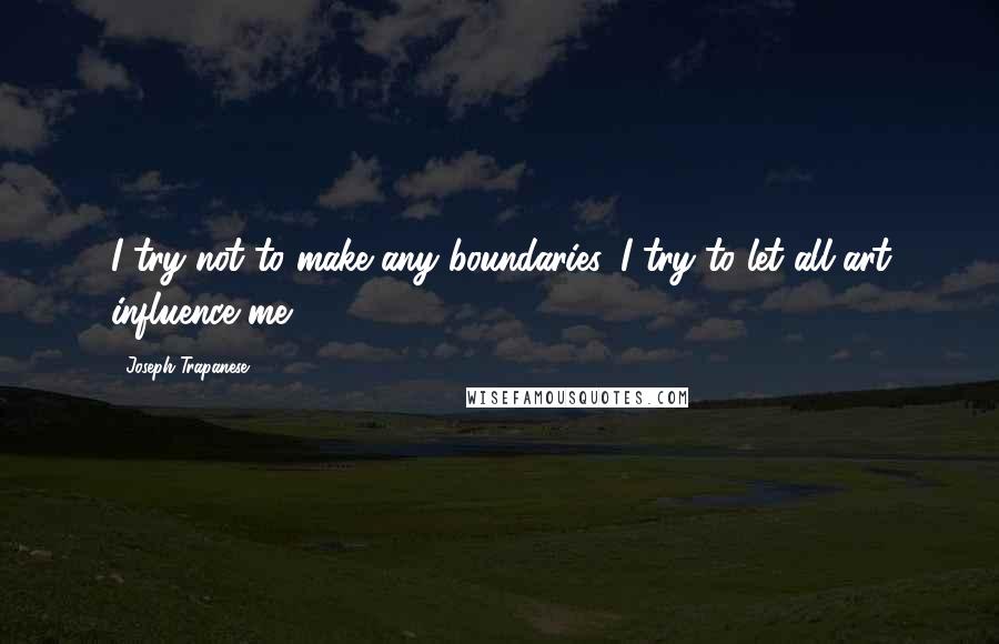 Joseph Trapanese Quotes: I try not to make any boundaries. I try to let all art influence me.
