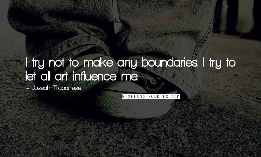 Joseph Trapanese Quotes: I try not to make any boundaries. I try to let all art influence me.