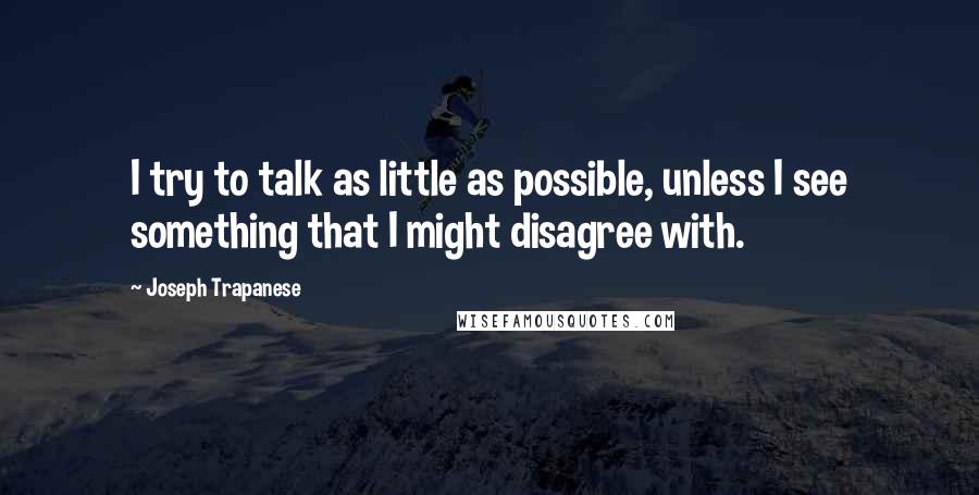 Joseph Trapanese Quotes: I try to talk as little as possible, unless I see something that I might disagree with.