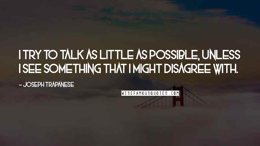 Joseph Trapanese Quotes: I try to talk as little as possible, unless I see something that I might disagree with.