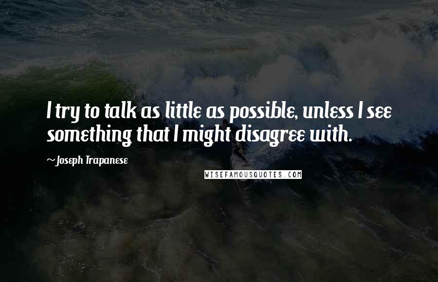 Joseph Trapanese Quotes: I try to talk as little as possible, unless I see something that I might disagree with.