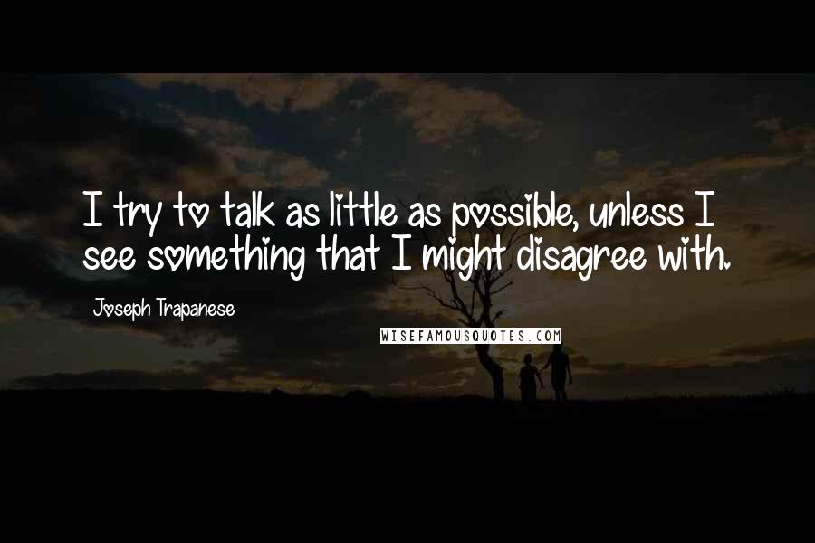 Joseph Trapanese Quotes: I try to talk as little as possible, unless I see something that I might disagree with.