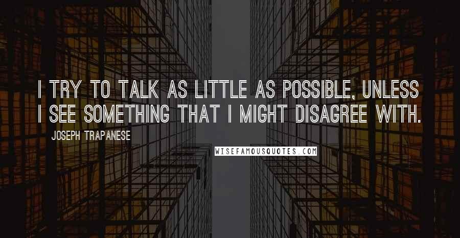 Joseph Trapanese Quotes: I try to talk as little as possible, unless I see something that I might disagree with.