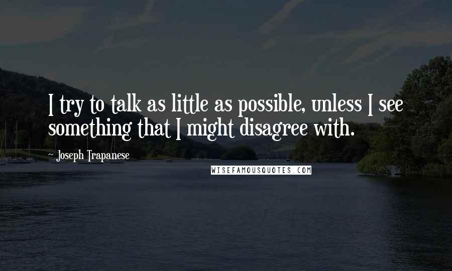 Joseph Trapanese Quotes: I try to talk as little as possible, unless I see something that I might disagree with.