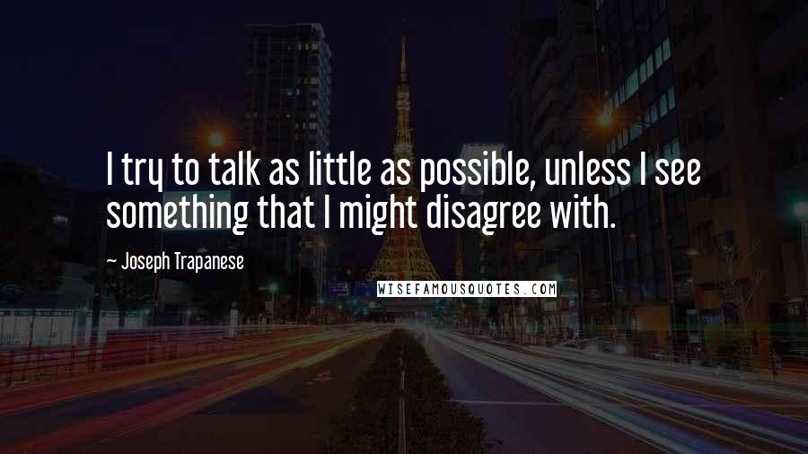 Joseph Trapanese Quotes: I try to talk as little as possible, unless I see something that I might disagree with.