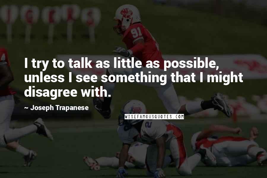Joseph Trapanese Quotes: I try to talk as little as possible, unless I see something that I might disagree with.
