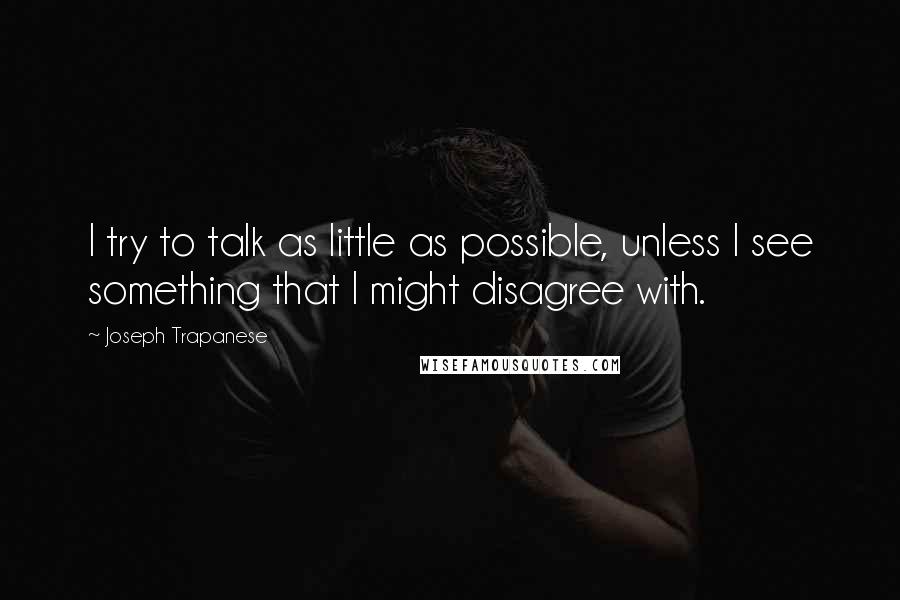 Joseph Trapanese Quotes: I try to talk as little as possible, unless I see something that I might disagree with.